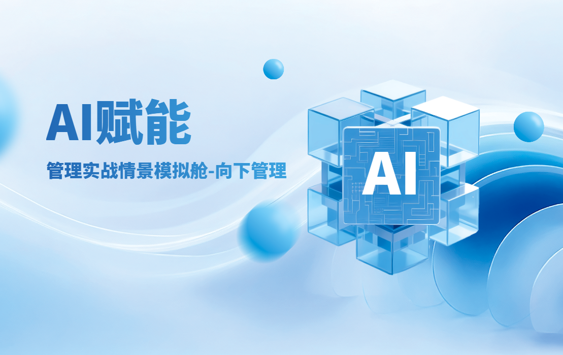 AI賦能-管理實(shí)戰(zhàn)情景模擬艙-向下管理