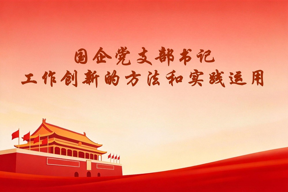 國(guó)企黨支部書記工作創(chuàng)新的方法和實(shí)踐運(yùn)用（國(guó)企版）