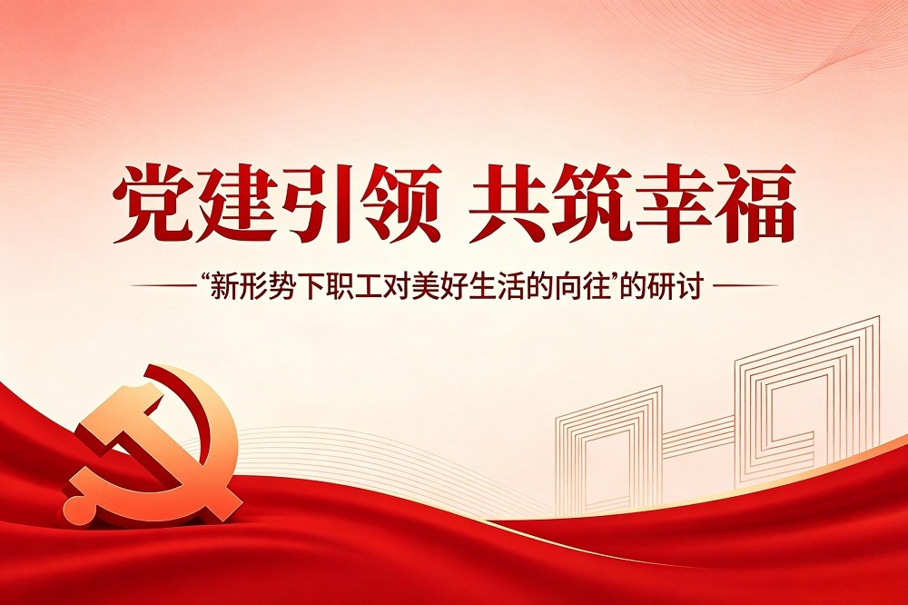 黨建引領，共筑幸福--“新形勢下職工對美好生活的向往”的研討