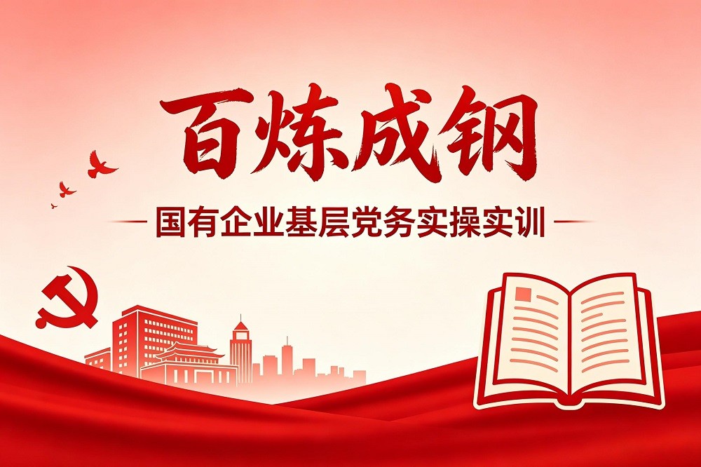 百煉成鋼——國有企業(yè)基層黨務實操實訓