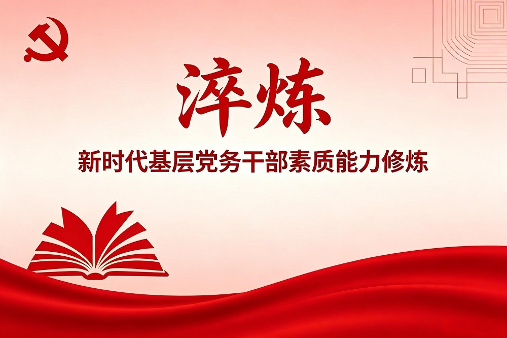 淬煉——新時(shí)代基層黨務(wù)干部素質(zhì)能力修煉