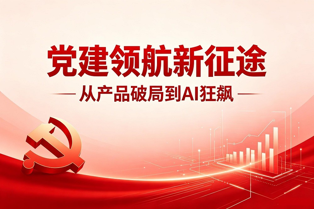 從產(chǎn)品破局到 AI 狂飆，黨建領(lǐng)航新征途