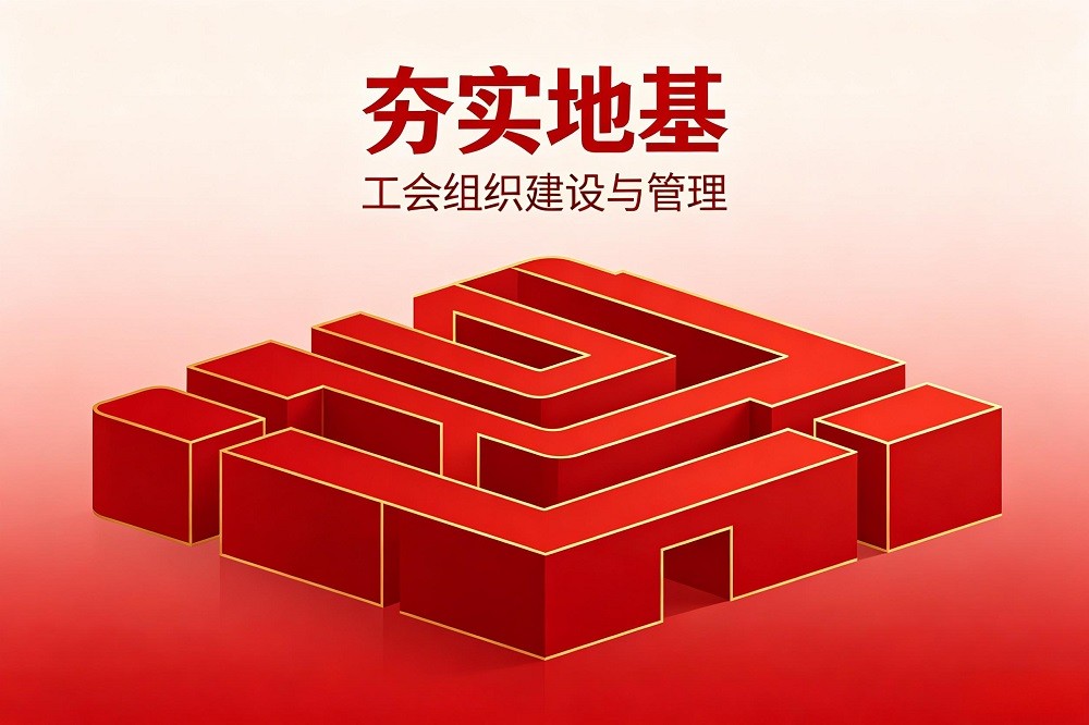 夯實(shí)地基——工會(huì)組織建設(shè)與管理