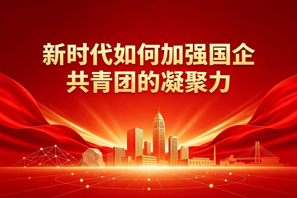 新時(shí)代如何加強(qiáng)國(guó)企共青團(tuán)的凝聚力